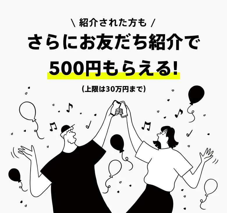 紹介された方もさらにお友だち紹介で500円もらえる！（上限は30万円まで）