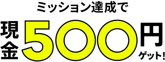 エントリー&ミッション達成で現金500円ゲット!