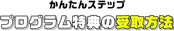 かんたん3ステップ プログラム特典の受取方法