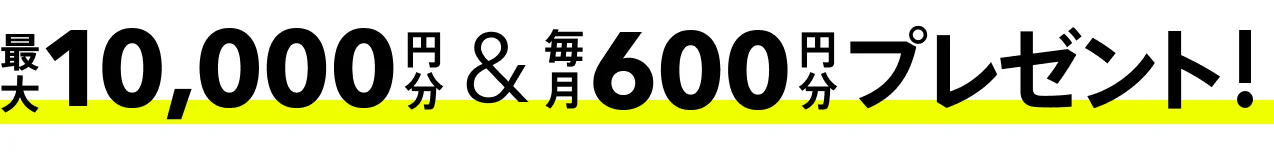 最大10,000円分、毎月600円分プレゼント