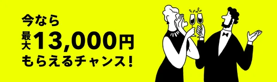 今なら最大13,000円もらえるチャンス！